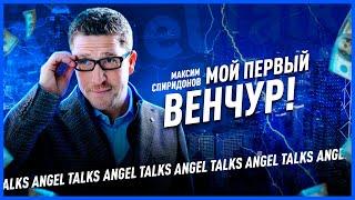 Мой первый венчур. Максим Спиридонов (ex. Нетология-групп). Angel Talks #72