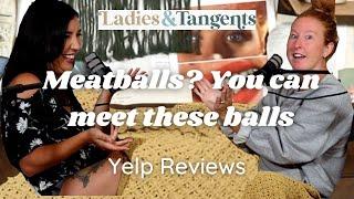 Meatballs? You can meet these balls || YELP REVIEWS - Ladies & Tangents Podcast Ep. 147