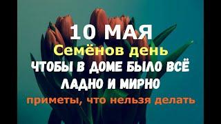 10 мая. Семёнов день. ЧТОБЫ В ДОМЕ ВСЁ БЫЛО ЛАДНО И МИРНО/Народные приметы, что нельзя делать