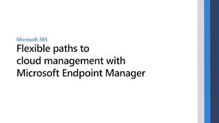 Flexible paths to cloud management with Microsoft Endpoint Manager