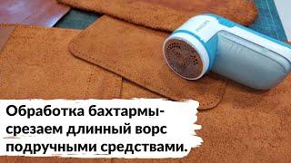 Обработка бахтармы - срезаем длинный ворс подручными средствами. Работает!!!