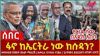 Ethiopia - ፋኖ ከኤርትራ ነው ከሱዳን?፣ መከላከያ ያዝኩት ያለው ማስረጃ፣ የCIA ሰው በአዲስ አበባ፣ ጌታቸውና ደብረጺዮን ዳግም ተገናኙ