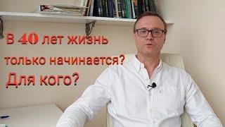 В 40 лет жизнь только начинается? Для кого?