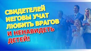 Свидетелей Иеговы учат любить врагов и ненавидеть детей!