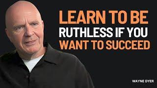 Learn to Be Ruthless If You Want To Succeed- Wayne Dyer Motivation