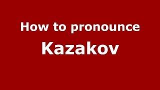 How to pronounce Kazakov (Russian/Russia) - PronounceNames.com