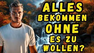 Wie du ALLES bekommst ... OHNE es zu wollen