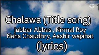 Chalawa (Title Song) Lyrics - Jabar Abbas , Nirmal Roy, Neha Chaudhry, Aashir wajahat