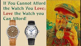 If you cannot afford the Watch you Love; Love the Watch you can Afford!