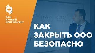 Как закрыть ООО безопасно? Ликвидация ООО правильно.