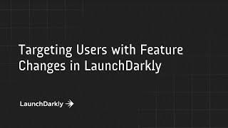 Targeting Users with Feature Changes in LaunchDarkly