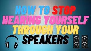 How to STOP Hearing Yourself Through Your Speakers