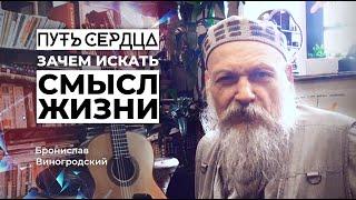 Зачем искать смысл жизни? Может, ну его?/ Бронислав Виногродский/ Путь сердца #22