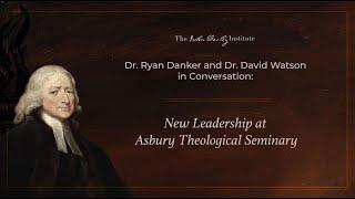 Dr. Ryan Danker and Dr. David Watson in Conversation: New Leadership at Asbury Theological Seminary