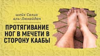 Протягивание ног в мечети в сторону Каабы | Шейх Салих аль-Люхайдан