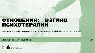 «Отношения: взгляд психотерапии». Лекция врачей-психиатров Юлии Кожуховой и Дмитрия Карелина