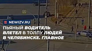 Пьяный водитель влетел в толпу людей в Челябинске. Главное