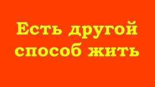 Есть другой способ жить