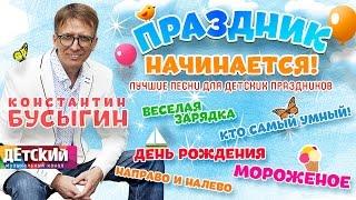 КОНСТАНТИН БУСЫГИН - ПРАЗДНИК НАЧИНАЕТСЯ  ЛУЧШИЕ ПЕСНИ ДЛЯ ДЕТСКИХ ПРАЗДНИКОВ