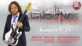 ВИКТОР ЗИНЧУК — КАПРИЗ №24  LIVE  ЮБИЛЕЙНЫЙ КОНЦЕРТ В КРЕМЛЕ 