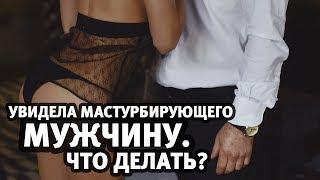 Увидела, как мужчина мастурбирует. Что делать? | Алекс Мэй 18+