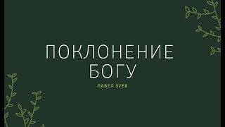 Поклонение Богу - Павел Зуев. С Церквь Нового Завета