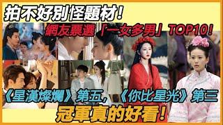 拍不好別怪題材！網友票選最愛的「一女多男」愛情陸劇TOP10！ 《星漢燦爛》第五，《你比星光》第三，冠軍真的好看！#杨紫#赵丽颖#谭松韵#赵露思#刘诗诗#刘亦菲