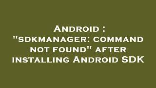 Android : "sdkmanager: command not found" after installing Android SDK