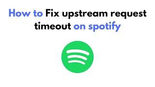 How to Fix upstream request timeout on spotify