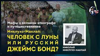 Миклухо-Маклай: человек с Луны или русский Джеймс Бонд? Н. Миклухо-Маклай. Ученые против мифов 9-7