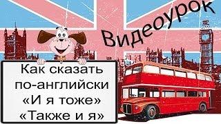 Видеоурок по английскому языку: Как сказать по-английски «И я тоже» / «Также и я»