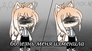 /Болезнь меня изменила/мини-фильм/golybi|KA/Gacha life/на русском/