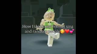 #how I tink my friends sing and random people ️#roblox