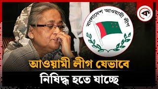 আওয়ামী লীগকে যেভাবে নিষিদ্ধ করা হতে পারে | Awami League Banned | Politics | kalbela