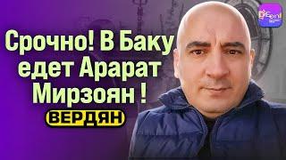 Вердян | СРОЧНО! В БАКУ ЕДЕТ АРАРАТ МИРЗОЯН!