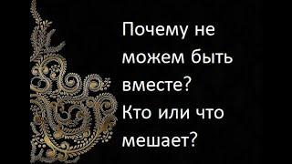 Почему не можем быть вместе? Кто или что мешает?