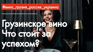 Грузинское вино: что стоит за успехом. Как происходит экспорт в Россию и Украину