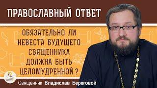 Обязательно ли НЕВЕСТА БУДУЩЕГО СВЯЩЕННИКА должна быть целомудренной ? Священник Владислав Береговой