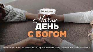 Начни день с Богом (20.06.2025) - Церковь «Благая весть онлайн»