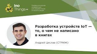 Разработка устройств IoT - то, о чем не написано в книгах / Андрей Цислав (Стриж)