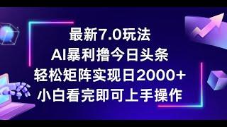 【完整教程】今日头条最新7.0玩法，轻松矩阵日入2000+