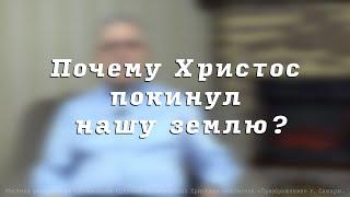 Почему Христос покинул нашу землю? Пресвитер церкви "Преображение" Рягузов В.С.