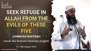 Seek refuge with Allah from the evil of these five || Khutbah || Ustadh Abu Ibraheem Hussnayn