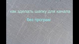 как зделать шапку для канала без праграм?