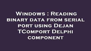 Windows : Reading binary data from serial port using Dejan TComport Delphi component