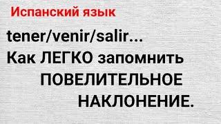 Испанский язык. Как ЛЕГКО запомнить ПОВЕЛИТЕЛЬНОЕ наклонение для глаголв TENER/VENIR?SALIR +