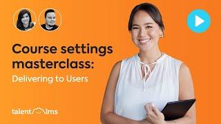 TalentLMS Course Settings Masterclass  - Delivering to users