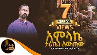 " አምላኬ ታሪኬን ቀይረው" ሊቀ መዘምራን ቴዎድሮስ ዮሴፍ @-mahtot