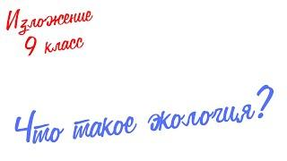 Изложение по русскому языку. 9 класс. Экзамен. Что такое экология?