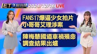 FANS17爆逼少女拍片 小哥哥艾理涉案   陳梅慧國道車禍殞命 調查結果出爐│【ET午間新聞】Taiwan ETtoday News Live 2024/12/16   @ettoday